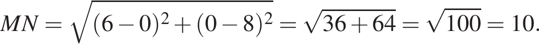 MN= ко­рень из: на­ча­ло ар­гу­мен­та: левая круг­лая скоб­ка 6 минус 0 пра­вая круг­лая скоб­ка в квад­ра­те плюс левая круг­лая скоб­ка 0 минус 8 пра­вая круг­лая скоб­ка в квад­ра­те конец ар­гу­мен­та = ко­рень из: на­ча­ло ар­гу­мен­та: 36 плюс 64 конец ар­гу­мен­та = ко­рень из: на­ча­ло ар­гу­мен­та: 100 конец ар­гу­мен­та =10.