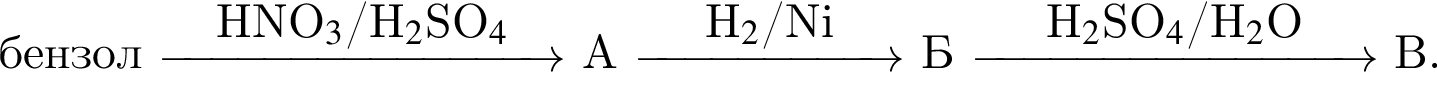 бен­зол $\reactrarrow0pt3 cmHNO$_3$/H$_2$SO$_4$$ А $\reactrarrow0pt2 cmH$_2$/Ni$ Б $\reactrarrow0pt3 cmH$_2$SO$_4$/H$_2$O$ В.