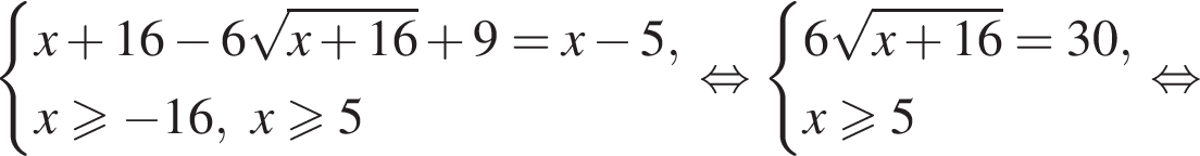  си­сте­ма вы­ра­же­ний x плюс 16 минус 6 ко­рень из: на­ча­ло ар­гу­мен­та: x плюс 16 конец ар­гу­мен­та плюс 9=x минус 5,x\geqslant минус 16, x\geqslant5 конец си­сте­мы . рав­но­силь­но си­сте­ма вы­ра­же­ний 6 ко­рень из: на­ча­ло ар­гу­мен­та: x плюс 16 конец ар­гу­мен­та =30,x\geqslant5 конец си­сте­мы . рав­но­силь­но 