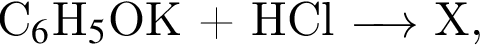 C$_6$H$_5$OK плюс HCl \reactrarrow0pt0.5 cm Х,