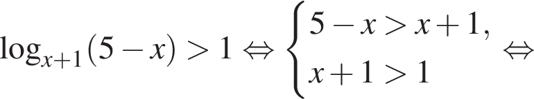  ло­га­рифм по ос­но­ва­нию левая круг­лая скоб­ка x плюс 1 пра­вая круг­лая скоб­ка левая круг­лая скоб­ка 5 минус x пра­вая круг­лая скоб­ка боль­ше 1 рав­но­силь­но си­сте­ма вы­ра­же­ний 5 минус x боль­ше x плюс 1,x плюс 1 боль­ше 1 конец си­сте­мы . рав­но­силь­но 