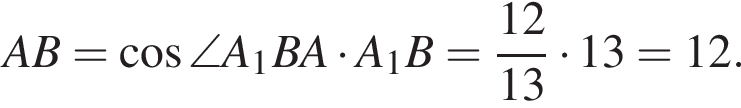 AB = ко­си­нус \angleA_1BA умно­жить на A_1B = дробь: чис­ли­тель: 12, зна­ме­на­тель: 13 конец дроби умно­жить на 13 = 12. 