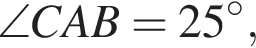  \angle CAB = 25 в сте­пе­ни левая круг­лая скоб­ка \circ пра­вая круг­лая скоб­ка ,