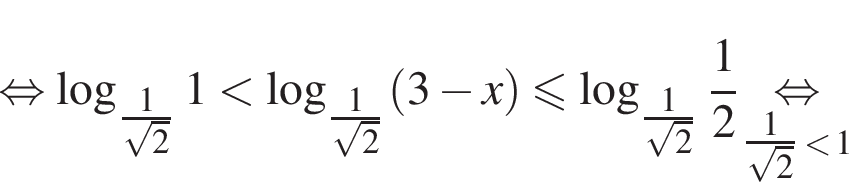  рав­но­силь­но ло­га­рифм по ос­но­ва­нию левая круг­лая скоб­ка \tfrac1 пра­вая круг­лая скоб­ка ко­рень из: на­ча­ло ар­гу­мен­та: 2 конец ар­гу­мен­та 1 мень­ше ло­га­рифм по ос­но­ва­нию левая круг­лая скоб­ка \tfrac1 пра­вая круг­лая скоб­ка ко­рень из: на­ча­ло ар­гу­мен­та: 2 конец ар­гу­мен­та левая круг­лая скоб­ка 3 минус x пра­вая круг­лая скоб­ка мень­ше или равно ло­га­рифм по ос­но­ва­нию левая круг­лая скоб­ка \tfrac1 пра­вая круг­лая скоб­ка ко­рень из: на­ча­ло ар­гу­мен­та: 2 конец ар­гу­мен­та дробь: чис­ли­тель: 1, зна­ме­на­тель: 2 конец дроби \underset\tfrac1 ко­рень из 2 мень­ше 1\mathop рав­но­силь­но 