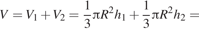 V=V_1 плюс V_2= дробь: чис­ли­тель: 1, зна­ме­на­тель: 3 конец дроби Пи R в квад­ра­те h_1 плюс дробь: чис­ли­тель: 1, зна­ме­на­тель: 3 конец дроби Пи R в квад­ра­те h_2=