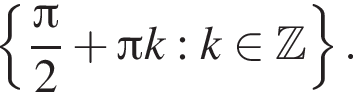  левая фи­гур­ная скоб­ка дробь: чис­ли­тель: Пи , зна­ме­на­тель: 2 конец дроби плюс Пи k: k при­над­ле­жит Z пра­вая фи­гур­ная скоб­ка . 