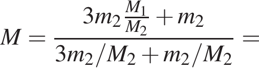M = дробь: чис­ли­тель: 3m_2 дробь: чис­ли­тель: M_1, зна­ме­на­тель: M_2 конец дроби плюс m_2, зна­ме­на­тель: 3m_2/M_2 плюс m_2/M_2 конец дроби = 