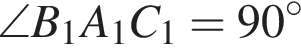 \angle B_1A_1C_1 = 90 гра­ду­сов 