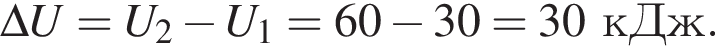 \Delta U=U_2 минус U_1=60 минус 30=30кДж.