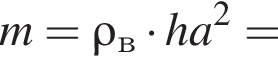 m=\rho_в умно­жить на ha в квад­ра­те =