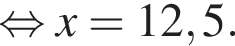  рав­но­силь­но x=12,5.