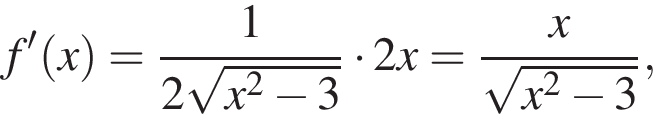 f' левая круг­лая скоб­ка x пра­вая круг­лая скоб­ка = дробь: чис­ли­тель: 1, зна­ме­на­тель: 2 ко­рень из: на­ча­ло ар­гу­мен­та: x в квад­ра­те минус 3 конец ар­гу­мен­та конец дроби умно­жить на 2x= дробь: чис­ли­тель: x, зна­ме­на­тель: ко­рень из: на­ча­ло ар­гу­мен­та: x в квад­ра­те минус 3 конец ар­гу­мен­та конец дроби , 