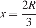 x= дробь: чис­ли­тель: 2R, зна­ме­на­тель: 3 конец дроби 