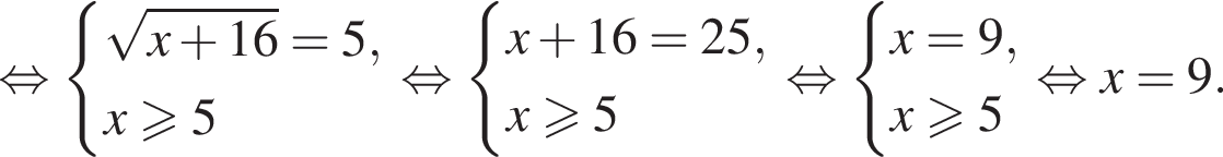  рав­но­силь­но си­сте­ма вы­ра­же­ний ко­рень из: на­ча­ло ар­гу­мен­та: x плюс 16 конец ар­гу­мен­та =5,x\geqslant5 конец си­сте­мы . рав­но­силь­но си­сте­ма вы­ра­же­ний x плюс 16=25,x\geqslant5 конец си­сте­мы . рав­но­силь­но си­сте­ма вы­ра­же­ний x=9,x\geqslant5 конец си­сте­мы . рав­но­силь­но x=9.