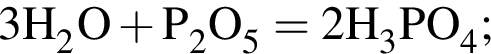 \ChemForm3H_2O плюс P_2O_5 = 2H_3PO_4;