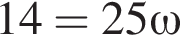 14 = 25 \omega