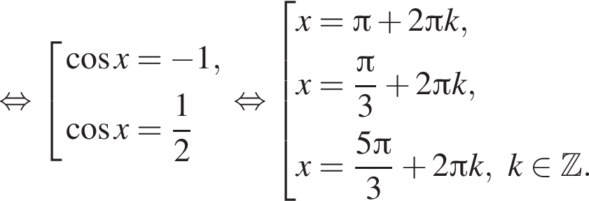  рав­но­силь­но со­во­куп­ность вы­ра­же­ний ко­си­нус x= минус 1, ко­си­нус x= дробь: чис­ли­тель: 1, зна­ме­на­тель: 2 конец дроби конец со­во­куп­но­сти . рав­но­силь­но со­во­куп­ность вы­ра­же­ний x= Пи плюс 2 Пи k,x= дробь: чис­ли­тель: Пи , зна­ме­на­тель: 3 конец дроби плюс 2 Пи k,x= дробь: чис­ли­тель: 5 Пи , зна­ме­на­тель: 3 конец дроби плюс 2 Пи k,k при­над­ле­жит Z . конец со­во­куп­но­сти . 