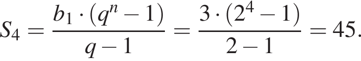 S_4 = дробь: чис­ли­тель: b_1 умно­жить на левая круг­лая скоб­ка q в сте­пе­ни n минус 1 пра­вая круг­лая скоб­ка , зна­ме­на­тель: q минус 1 конец дроби = дробь: чис­ли­тель: 3 умно­жить на левая круг­лая скоб­ка 2 в сте­пе­ни 4 минус 1 пра­вая круг­лая скоб­ка , зна­ме­на­тель: 2 минус 1 конец дроби = 45. 