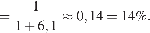 = дробь: чис­ли­тель: 1, зна­ме­на­тель: 1 плюс 6,1 конец дроби \approx 0,14 = 14\%. 