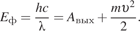 E_ф= дробь: чис­ли­тель: hc, зна­ме­на­тель: \lambda конец дроби =A_вых плюс дробь: чис­ли­тель: m v в квад­ра­те , зна­ме­на­тель: 2 конец дроби . 