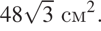 48 ко­рень из: на­ча­ло ар­гу­мен­та: 3 конец ар­гу­мен­та см в квад­ра­те .