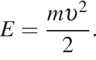 E= дробь: чис­ли­тель: m v в квад­ра­те , зна­ме­на­тель: 2 конец дроби . 
