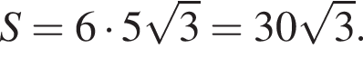 S = 6 умно­жить на 5 ко­рень из 3 = 30 ко­рень из 3 .