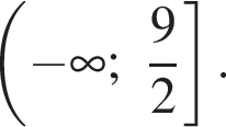  левая круг­лая скоб­ка минус бес­ко­неч­ность ; дробь: чис­ли­тель: 9, зна­ме­на­тель: 2 конец дроби пра­вая квад­рат­ная скоб­ка . 