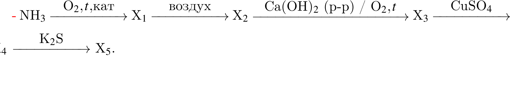 NH_3$ \reactrarrow0pt2 cmO_2, t, $кат X_1$ \reactrarrow0pt2 cmвоз­дух X_2$ \reactrarrow0pt4 cmCa левая круг­лая скоб­ка OH пра­вая круг­лая скоб­ка _2$ левая круг­лая скоб­ка p минус p пра­вая круг­лая скоб­ка / O_2, t X_3$ \reactrarrow0pt2 cmCuSO_4 X_4$ \reactrarrow0pt2 cmK_2$S X_5.