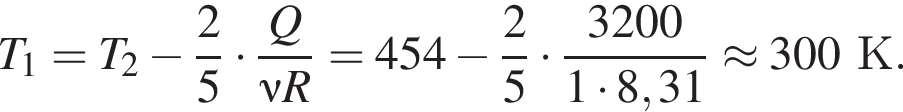 T_1 = T_2 минус дробь: чис­ли­тель: 2, зна­ме­на­тель: 5 конец дроби умно­жить на дробь: чис­ли­тель: Q, зна­ме­на­тель: \nu R конец дроби =454 минус дробь: чис­ли­тель: 2, зна­ме­на­тель: 5 конец дроби умно­жить на дробь: чис­ли­тель: 3200, зна­ме­на­тель: 1 умно­жить на 8,31 конец дроби \approx 300К. 