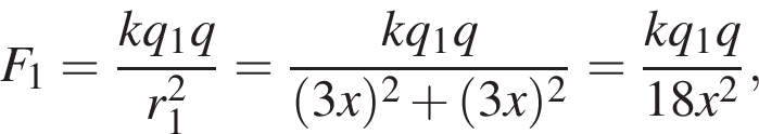 F_1 = дробь: чис­ли­тель: kq_1q, зна­ме­на­тель: r_1 в квад­ра­те конец дроби = дробь: чис­ли­тель: kq_1q, зна­ме­на­тель: левая круг­лая скоб­ка 3x пра­вая круг­лая скоб­ка в квад­ра­те плюс левая круг­лая скоб­ка 3x пра­вая круг­лая скоб­ка в квад­ра­те конец дроби = дробь: чис­ли­тель: kq_1q, зна­ме­на­тель: 18x в квад­ра­те конец дроби , 