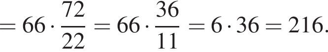 = 66 умно­жить на дробь: чис­ли­тель: 72, зна­ме­на­тель: 22 конец дроби = 66 умно­жить на дробь: чис­ли­тель: 36, зна­ме­на­тель: 11 конец дроби = 6 умно­жить на 36 = 216. 
