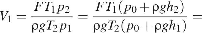 V_1 = дробь: чис­ли­тель: FT_1p_2, зна­ме­на­тель: \rho gT_2p_1 конец дроби = дробь: чис­ли­тель: FT_1 левая круг­лая скоб­ка p_0 плюс \rho gh_2 пра­вая круг­лая скоб­ка , зна­ме­на­тель: \rho gT_2 левая круг­лая скоб­ка p_0 плюс \rho gh_1 пра­вая круг­лая скоб­ка конец дроби = 