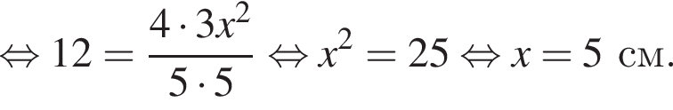  рав­но­силь­но 12= дробь: чис­ли­тель: 4 умно­жить на 3x в квад­ра­те , зна­ме­на­тель: 5 умно­жить на 5 конец дроби рав­но­силь­но x в квад­ра­те =25 рав­но­силь­но x=5см. 
