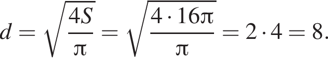 d= ко­рень из: на­ча­ло ар­гу­мен­та: дробь: чис­ли­тель: 4S, зна­ме­на­тель: Пи конец дроби конец ар­гу­мен­та = ко­рень из: на­ча­ло ар­гу­мен­та: дробь: чис­ли­тель: 4 умно­жить на 16 Пи , зна­ме­на­тель: Пи конец дроби конец ар­гу­мен­та =2 умно­жить на 4=8. 