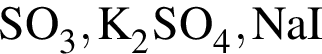 \ChemFormSO_3, K_2SO_4, NaI