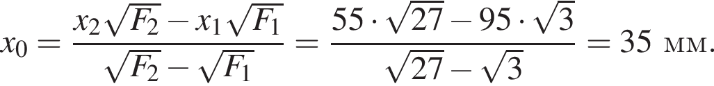 x_0= дробь: чис­ли­тель: x_2 ко­рень из: на­ча­ло ар­гу­мен­та: F_2 конец ар­гу­мен­та минус x_1 ко­рень из: на­ча­ло ар­гу­мен­та: F_1 конец ар­гу­мен­та , зна­ме­на­тель: ко­рень из: на­ча­ло ар­гу­мен­та: F_2 конец ар­гу­мен­та минус ко­рень из: на­ча­ло ар­гу­мен­та: F_1 конец ар­гу­мен­та конец дроби = дробь: чис­ли­тель: 55 умно­жить на ко­рень из: на­ча­ло ар­гу­мен­та: 27 конец ар­гу­мен­та минус 95 умно­жить на ко­рень из: на­ча­ло ар­гу­мен­та: 3 конец ар­гу­мен­та , зна­ме­на­тель: ко­рень из: на­ча­ло ар­гу­мен­та: 27 конец ар­гу­мен­та минус ко­рень из: на­ча­ло ар­гу­мен­та: 3 конец ар­гу­мен­та конец дроби =35мм. 