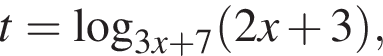 t= ло­га­рифм по ос­но­ва­нию левая круг­лая скоб­ка 3x плюс 7 пра­вая круг­лая скоб­ка левая круг­лая скоб­ка 2x плюс 3 пра­вая круг­лая скоб­ка ,