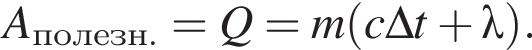 A_по­лезн.=Q=m левая круг­лая скоб­ка c\Delta t плюс \lambda пра­вая круг­лая скоб­ка .