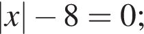 |x| минус 8=0;