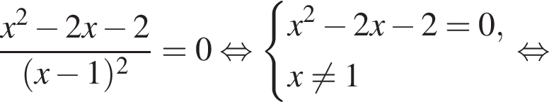  дробь: чис­ли­тель: x в квад­ра­те минус 2x минус 2, зна­ме­на­тель: левая круг­лая скоб­ка x минус 1 пра­вая круг­лая скоб­ка в квад­ра­те конец дроби =0 рав­но­силь­но си­сте­ма вы­ра­же­ний x в квад­ра­те минус 2x минус 2=0,x не равно 1 конец си­сте­мы . рав­но­силь­но 