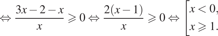  рав­но­силь­но дробь: чис­ли­тель: 3x минус 2 минус x, зна­ме­на­тель: x конец дроби боль­ше или равно 0 рав­но­силь­но дробь: чис­ли­тель: 2 левая круг­лая скоб­ка x минус 1 пра­вая круг­лая скоб­ка , зна­ме­на­тель: x конец дроби боль­ше или равно 0 рав­но­силь­но со­во­куп­ность вы­ра­же­ний x мень­ше 0,x боль­ше или равно 1. конец со­во­куп­но­сти . 