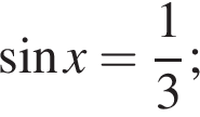  синус x= дробь: чис­ли­тель: 1, зна­ме­на­тель: 3 конец дроби ;
