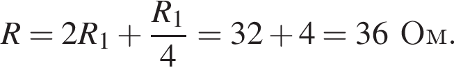R=2R_1 плюс дробь: чис­ли­тель: R_1, зна­ме­на­тель: 4 конец дроби =32 плюс 4=36Ом. 