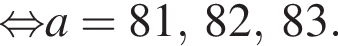 \mathop рав­но­силь­но a=81,\;82,\;83.