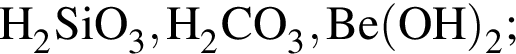 \ChemFormH_2SiO_3, H_2CO_3, Be левая круг­лая скоб­ка OH пра­вая круг­лая скоб­ка _2;