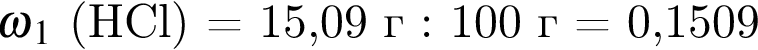 $\omega$$_1$ левая круг­лая скоб­ка HCl пра­вая круг­лая скоб­ка = 15,09 г : 100 г = 0,1509