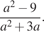  дробь: чис­ли­тель: a в квад­ра­те минус 9, зна­ме­на­тель: a в квад­ра­те плюс 3a конец дроби . 