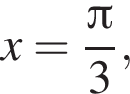 x= дробь: чис­ли­тель: Пи , зна­ме­на­тель: 3 конец дроби , 