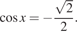  ко­си­нус x = минус дробь: чис­ли­тель: ко­рень из: на­ча­ло ар­гу­мен­та: 2 конец ар­гу­мен­та , зна­ме­на­тель: 2 конец дроби . 